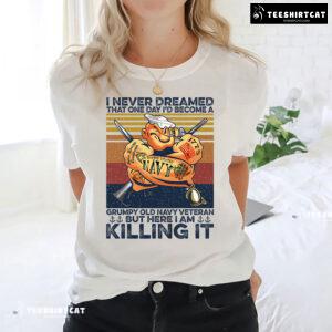 I Never Dreamed That One Day I'd Become A Grumpy Old Navy Veteran But Here I Am Killing It T-Shirt