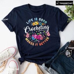 Life Is Good Crocheting Makes It Better T-Shirt