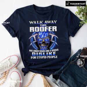 Walk Away This Roofer Has Anger Issues And A Serious Dislike For Stupid People T-Shirt