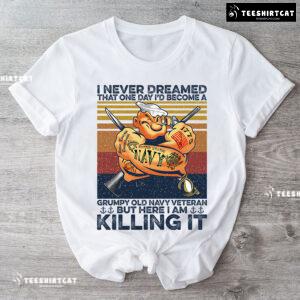 I Never Dreamed That One Day I'd Become A Grumpy Old Navy Veteran But Here I Am Killing It T-Shirt