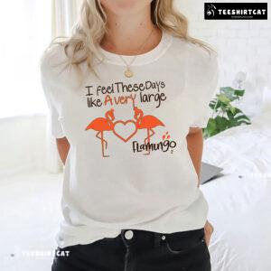 I Feel These Days Like A Very Large Flamingo T-Shirt