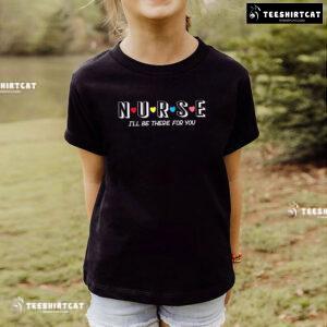 Nurse I'll Be There For You T-Shirt