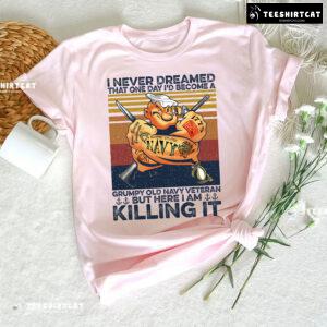 I Never Dreamed That One Day I'd Become A Grumpy Old Navy Veteran But Here I Am Killing It T-Shirt
