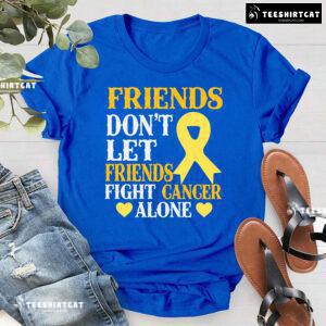 Friends Don't Let Friends Fight Cancer Alone Childhood Awareness T-Shirt