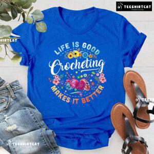 Life Is Good Crocheting Makes It Better T-Shirt