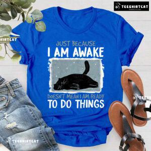 Just Because I Am Awake Doesn’t Mean I Am Ready To Do Things Black Cat T-Shirt