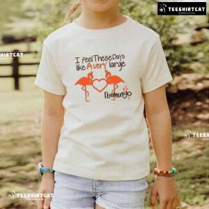 I Feel These Days Like A Very Large Flamingo T-Shirt