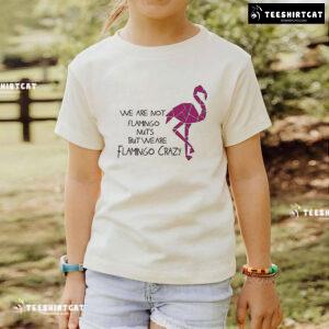We Are Not Flamingo Nuts But We Are Flamingo Crazy T-Shirt
