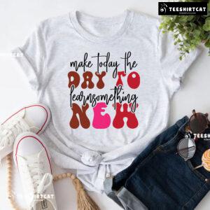 Make Today The Day To Learn Something New Back To School T-Shirt