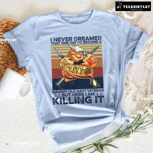 I Never Dreamed That One Day I'd Become A Grumpy Old Navy Veteran But Here I Am Killing It T-Shirt