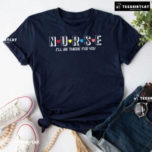 Nurse I'll Be There For You T-Shirt