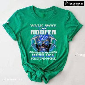 Walk Away This Roofer Has Anger Issues And A Serious Dislike For Stupid People T-Shirt