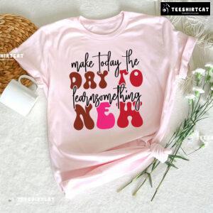 Make Today The Day To Learn Something New Back To School T-Shirt