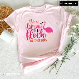 Be A Flamingo In A Flock Of Pigeons Flamingo Lover T-Shirt