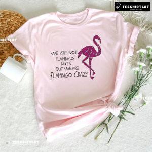 We Are Not Flamingo Nuts But We Are Flamingo Crazy T-Shirt