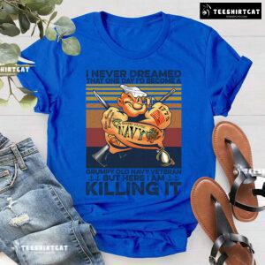 I Never Dreamed That One Day I'd Become A Grumpy Old Navy Veteran But Here I Am Killing It T-Shirt