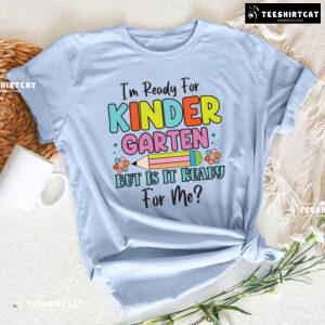 I’m Ready For Kindergarten But Is It Ready For Me? Back To School T-Shirt
