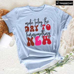 Make Today The Day To Learn Something New Back To School T-Shirt