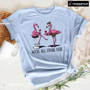 We're All Frunk Here Flamingos With Wine T-Shirt