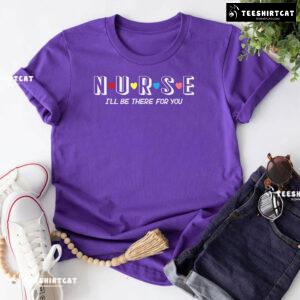 Nurse I'll Be There For You T-Shirt