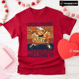 I Never Dreamed That One Day I'd Become A Grumpy Old Navy Veteran But Here I Am Killing It T-Shirt