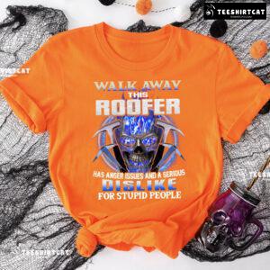 Walk Away This Roofer Has Anger Issues And A Serious Dislike For Stupid People T-Shirt