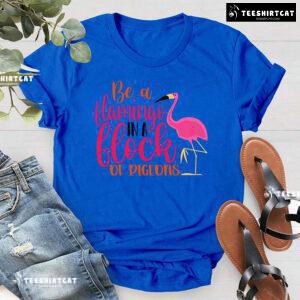 Be A Flamingo In A Flock Of Pigeons Flamingo Lover T-Shirt