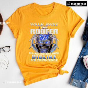 Walk Away This Roofer Has Anger Issues And A Serious Dislike For Stupid People T-Shirt