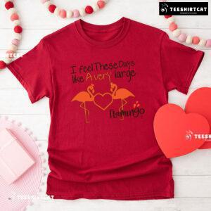 I Feel These Days Like A Very Large Flamingo T-Shirt