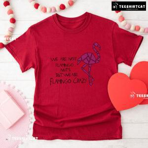 We Are Not Flamingo Nuts But We Are Flamingo Crazy T-Shirt