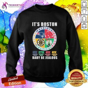 Official It’s Boston Sports Teams Babay Be Jealous sweatshirt
