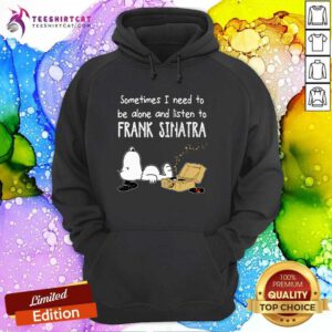 Funny Sometimes I Need To Be Alone And Listen To Frank Sinatra Hoodie
