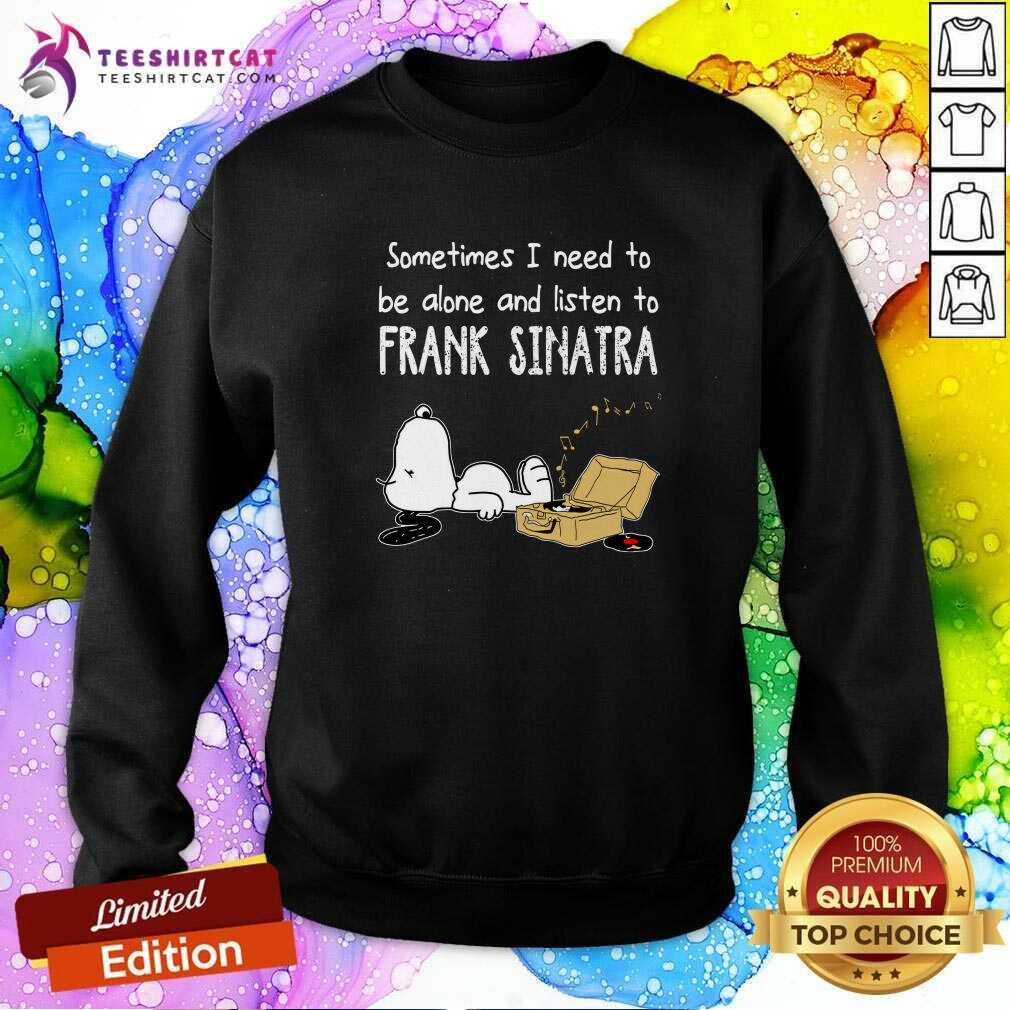 Funny Sometimes I Need To Be Alone And Listen To Frank Sinatra Sweatshirt