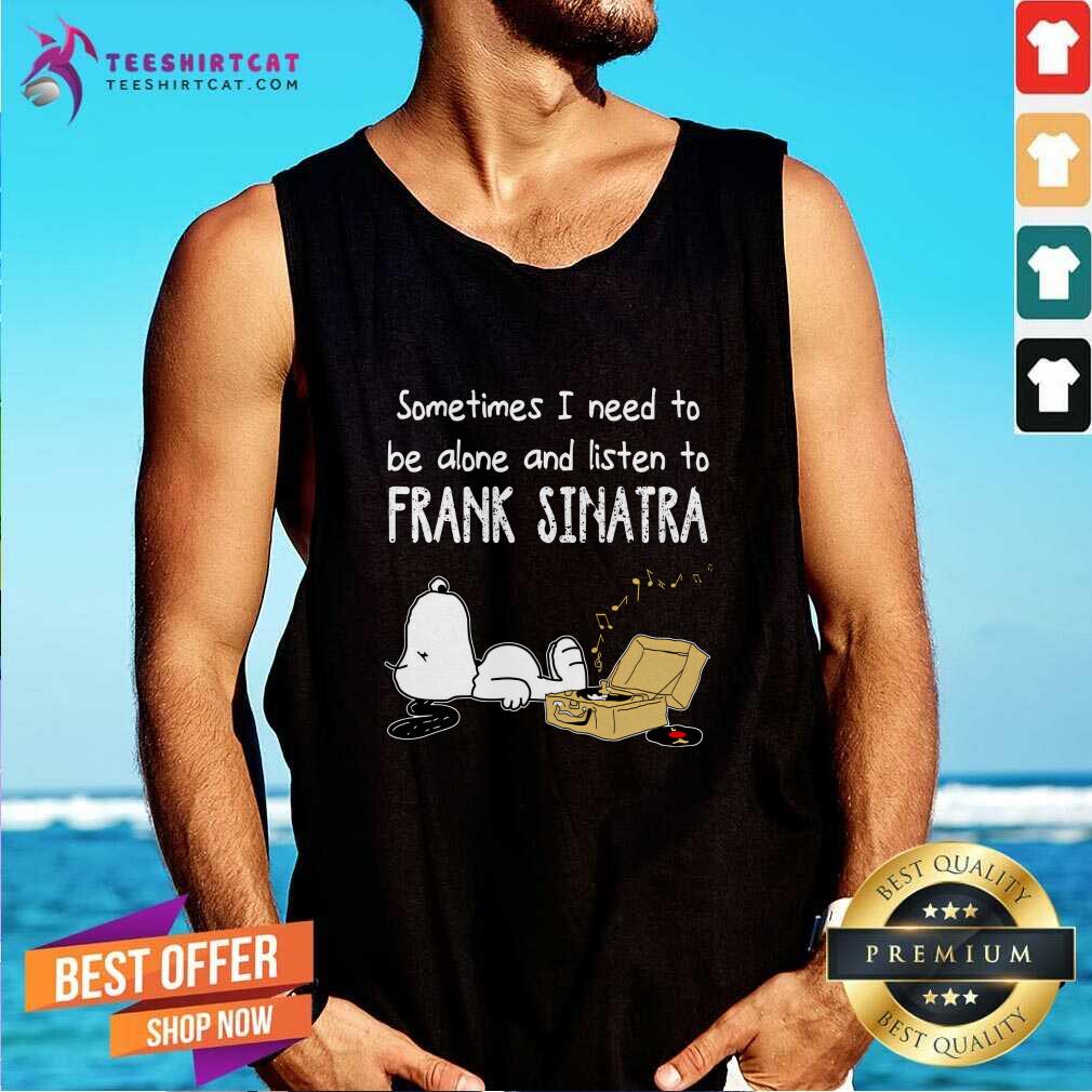Funny Sometimes I Need To Be Alone And Listen To Frank Sinatra Tank-top