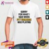 Good Sorry For What I Said When Pittsburgh Was Playing T-Shirt