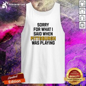 Good Sorry For What I Said When Pittsburgh Was Playing Tank-top