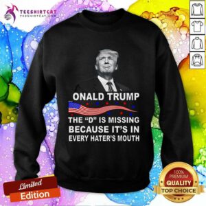 Hot Donald Trump The D Is Missing In Haters Mouth Sweatshirt
