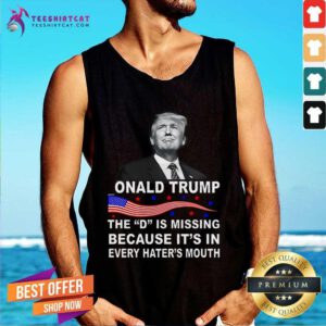 Hot Donald Trump The D Is Missing In Haters Mouth Tank-top