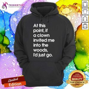 Hot If A Clown Invited Me Into The Woods I'd Just Go Hoodie