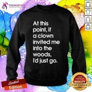 Hot If A Clown Invited Me Into The Woods I'd Just Go Sweatshirt