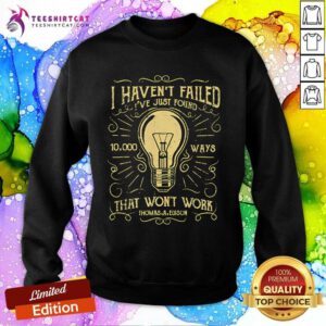 Premium I Haven't Failed I've Just Found 10000 Ways That Won't Work Sweatshirt