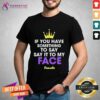 Good If You Have Something To Say Say It To My Face T-Shirt