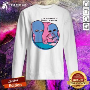 Good It Is Terrifying To Escape Scrutiny Sweatshirt