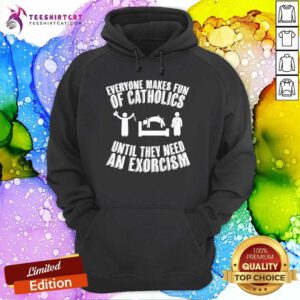 Official Everyone Makes Fun Of Catholics Until They Need An Exorcism Hoodie