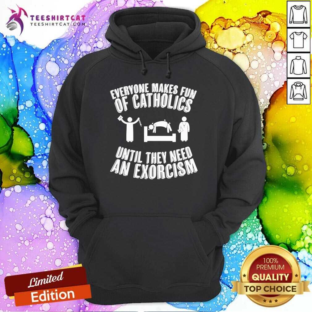 Official Everyone Makes Fun Of Catholics Until They Need An Exorcism Hoodie