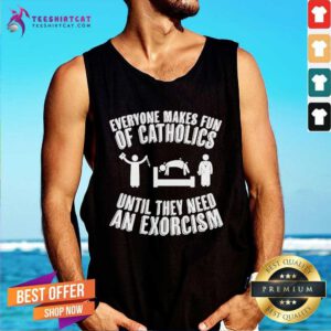 Official Everyone Makes Fun Of Catholics Until They Need An Exorcism Tank-top