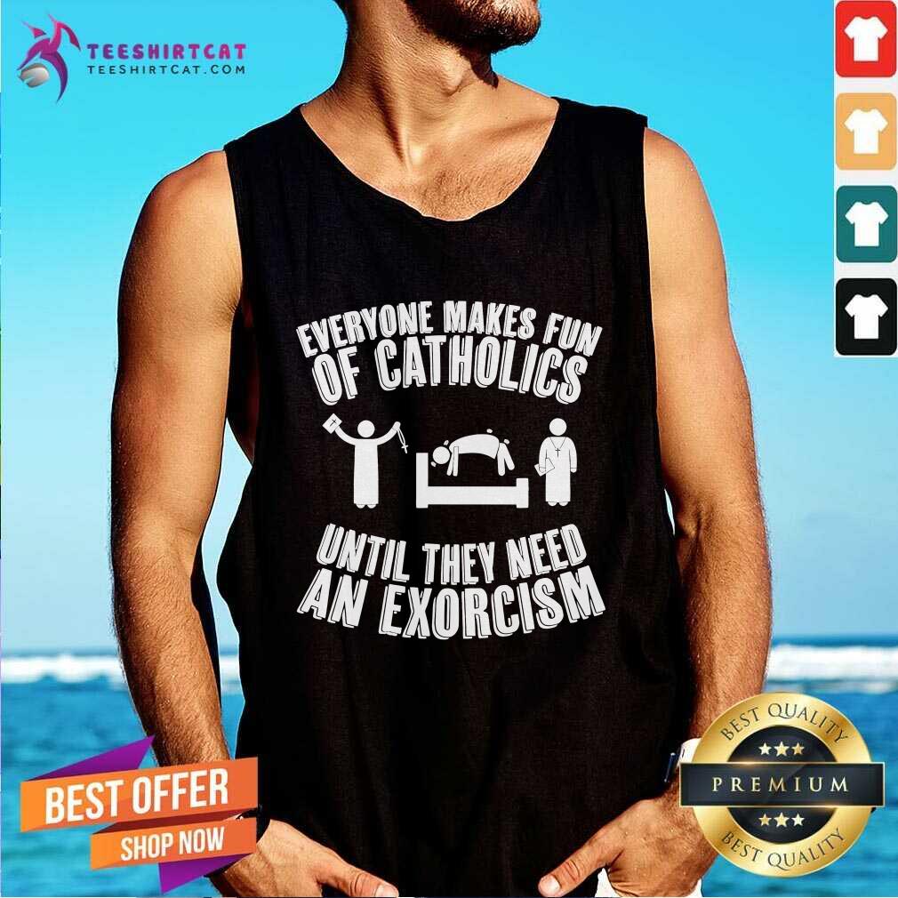 Official Everyone Makes Fun Of Catholics Until They Need An Exorcism Tank-top