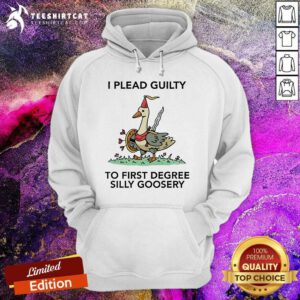 Official I Plead Guilty To First Degree Silly Goosery Hoodie