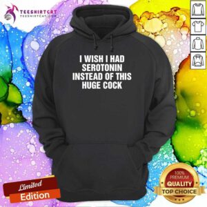 Official I Wish I Had Serotonin Instead Of This Huge Cock Hoodie