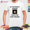 Official My Girlfriend's Husband Fights For Your Freedom T-Shirt